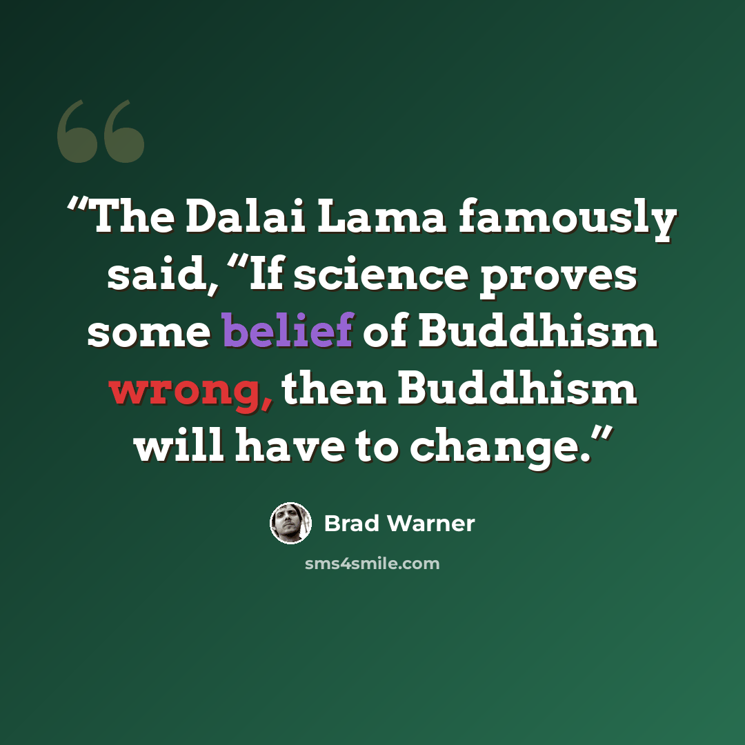 “The Dalai Lama famously said, “If science proves some belief of Buddhism wrong, then Buddhism will have to change.” quote by Brad Warner
