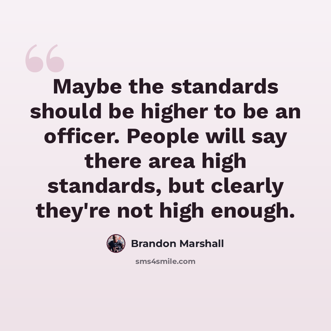 “Maybe the standards should be higher to be an officer. People will say there area high standards, but clearly they're not high enough.” quote by Brandon Marshall