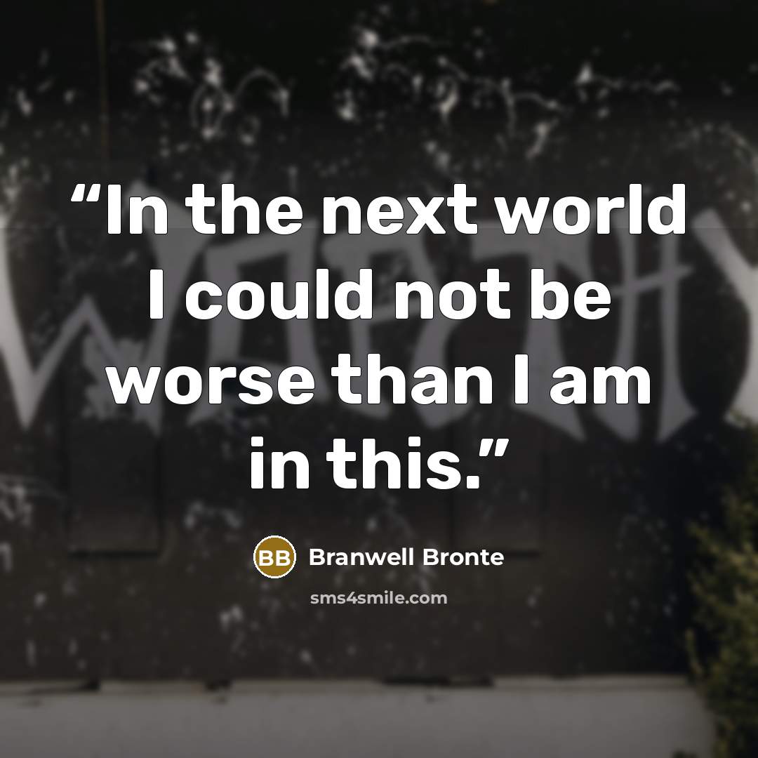 “In the next world I could not be worse than I am in this.” quote by Branwell Bronte