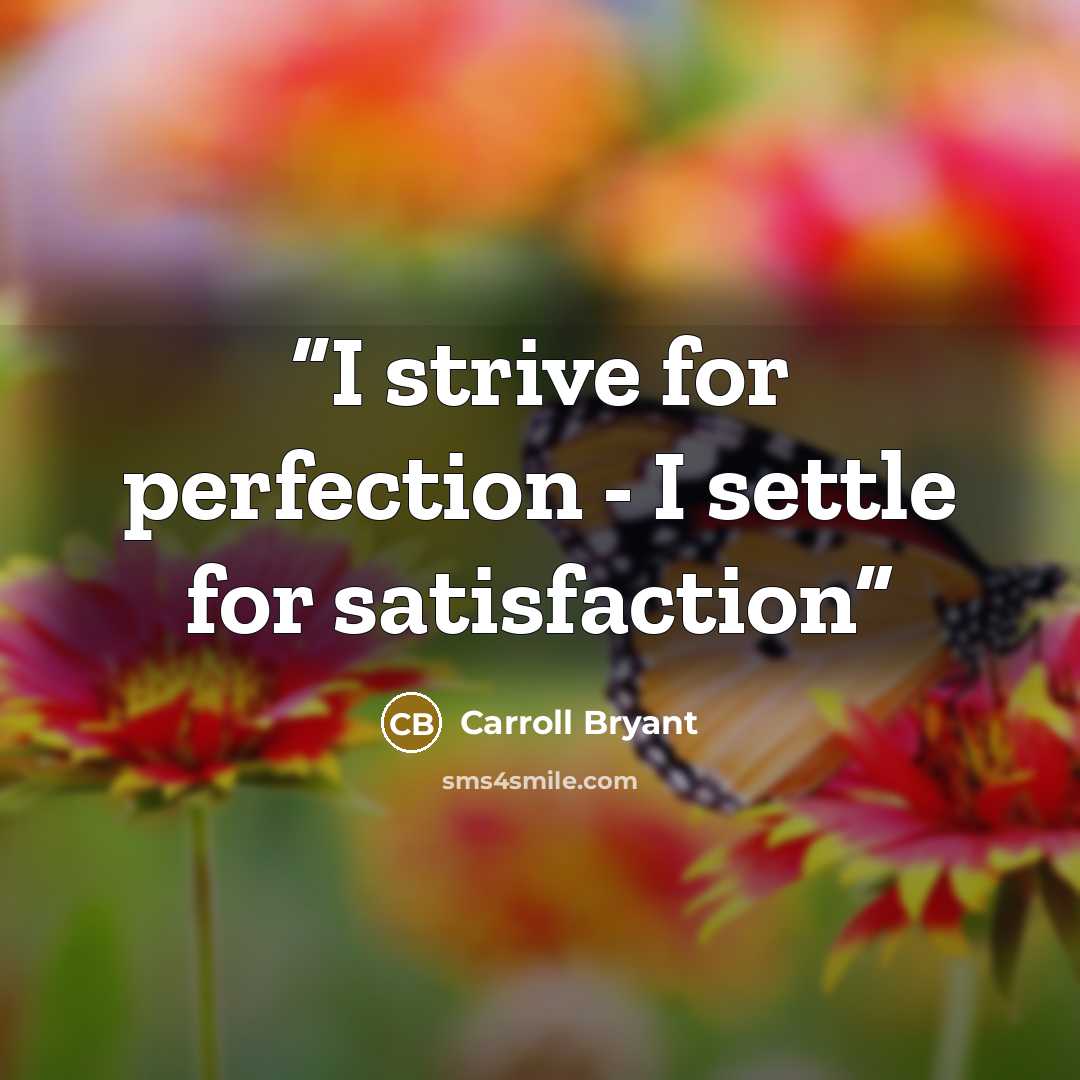 “I strive for perfection - I settle for satisfaction” quote by Carroll Bryant