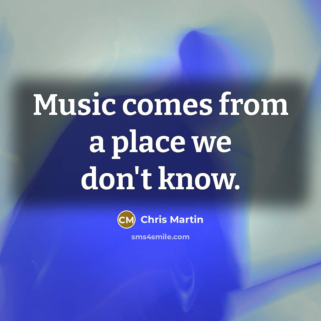 “Music comes from a place we don't know.” quote by Chris Martin