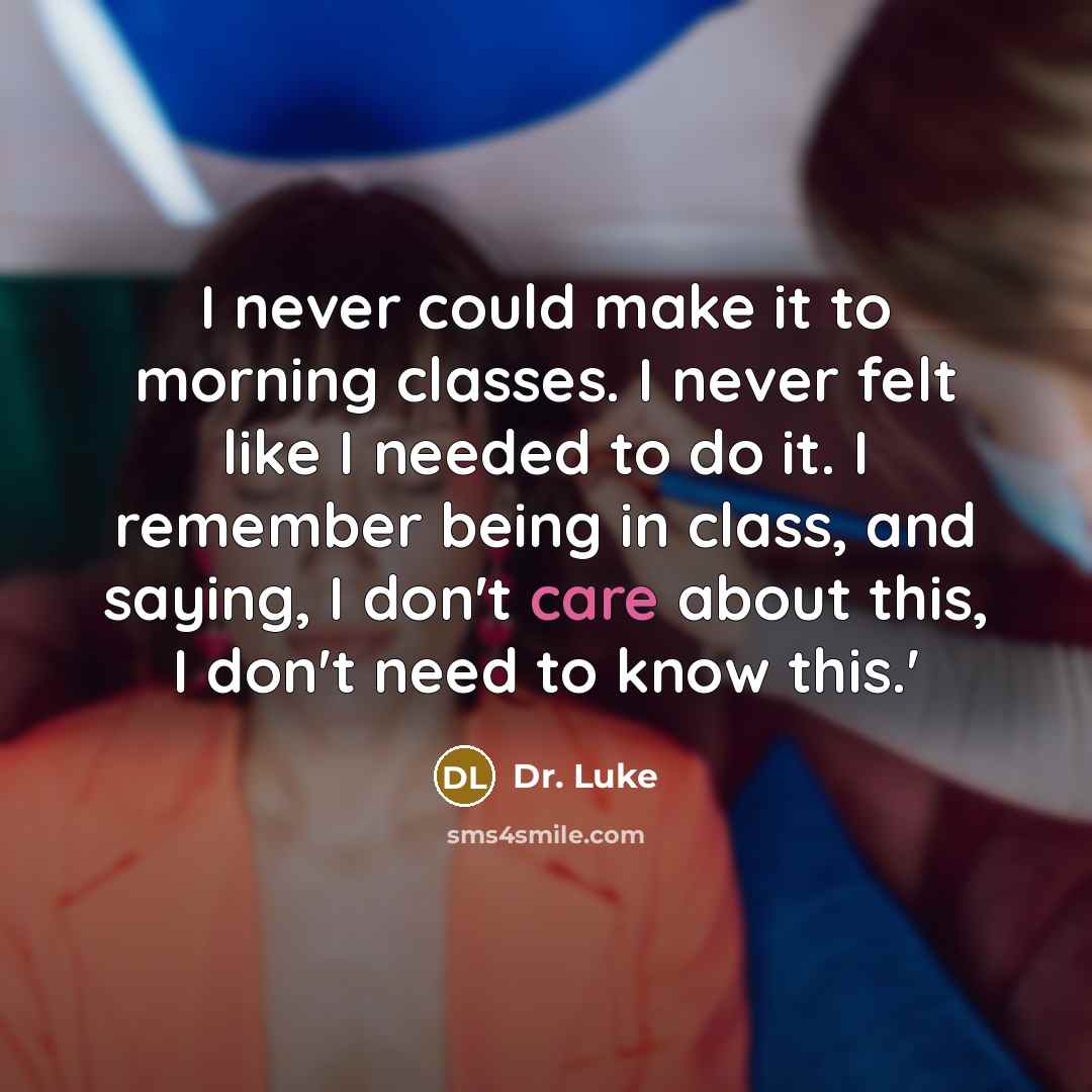 “I never could make it to morning classes. I never felt like I needed to do it. I remember being in class, and saying, I don't care about this, I don't need to know this.'” quote by Dr. Luke