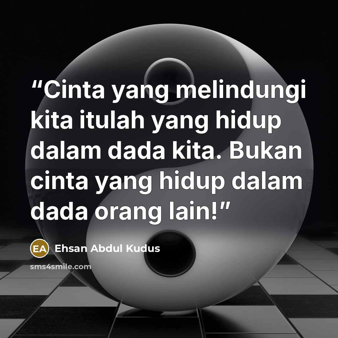 “Cinta yang melindungi kita itulah yang hidup dalam dada kita. Bukan cinta yang hidup dalam dada orang lain!” quote by Ehsan Abdul Kudus