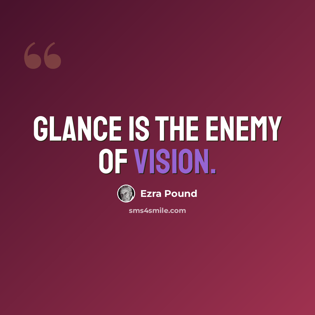 “Glance is the enemy of vision.” quote by Ezra Pound