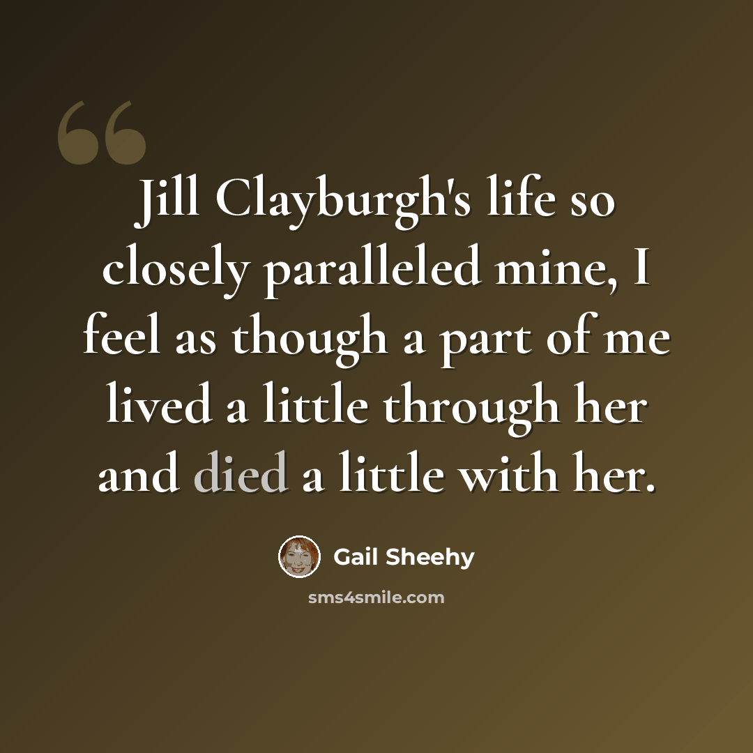 “Jill Clayburgh's life so closely paralleled mine, I feel as though a part of me lived a little through her and died a little with her.” quote by Gail Sheehy