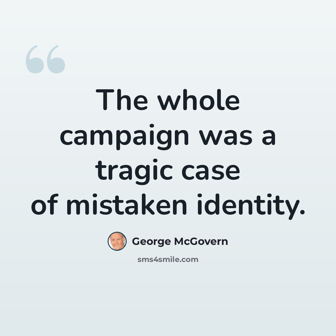 “The whole campaign was a tragic case of mistaken identity.” quote by George McGovern
