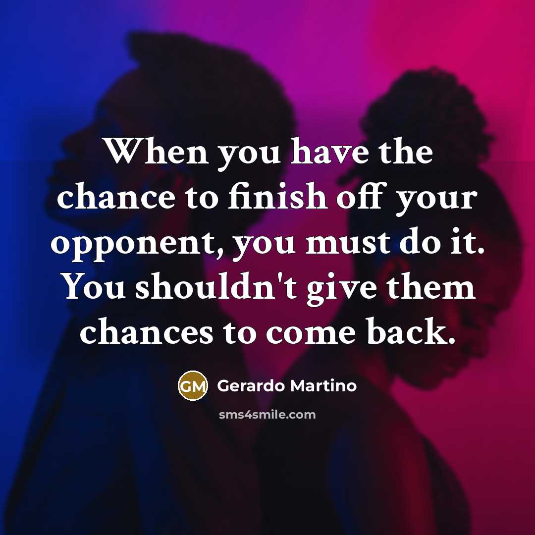 “When you have the chance to finish off your opponent, you must do it. You shouldn't give them chances to come back.” quote by Gerardo Martino
