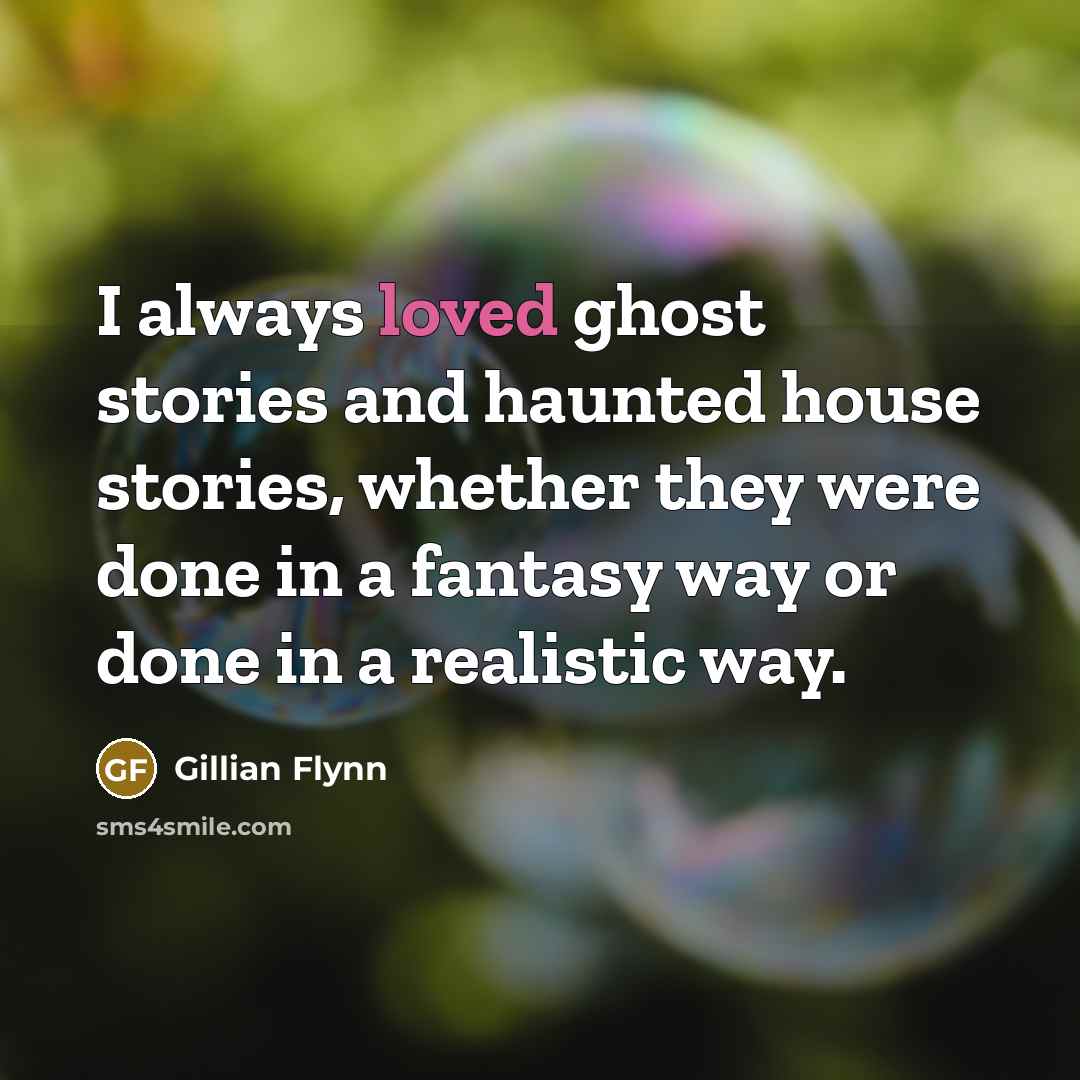 “I always loved ghost stories and haunted house stories, whether they were done in a fantasy way or done in a realistic way.” quote by Gillian Flynn