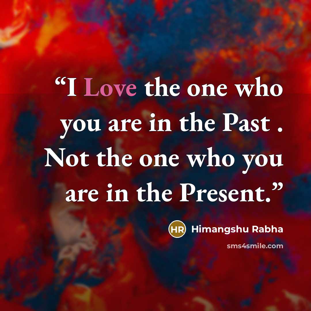 “I Love the one who you are in the Past . Not the one who you are in the Present.” quote by Himangshu Rabha
