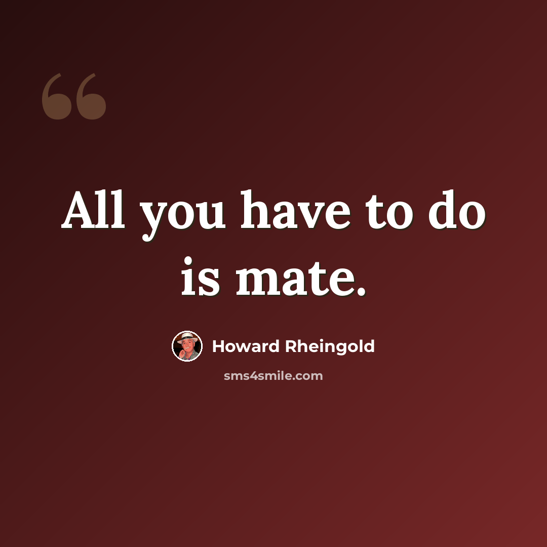 “All you have to do is mate.” quote by Howard Rheingold