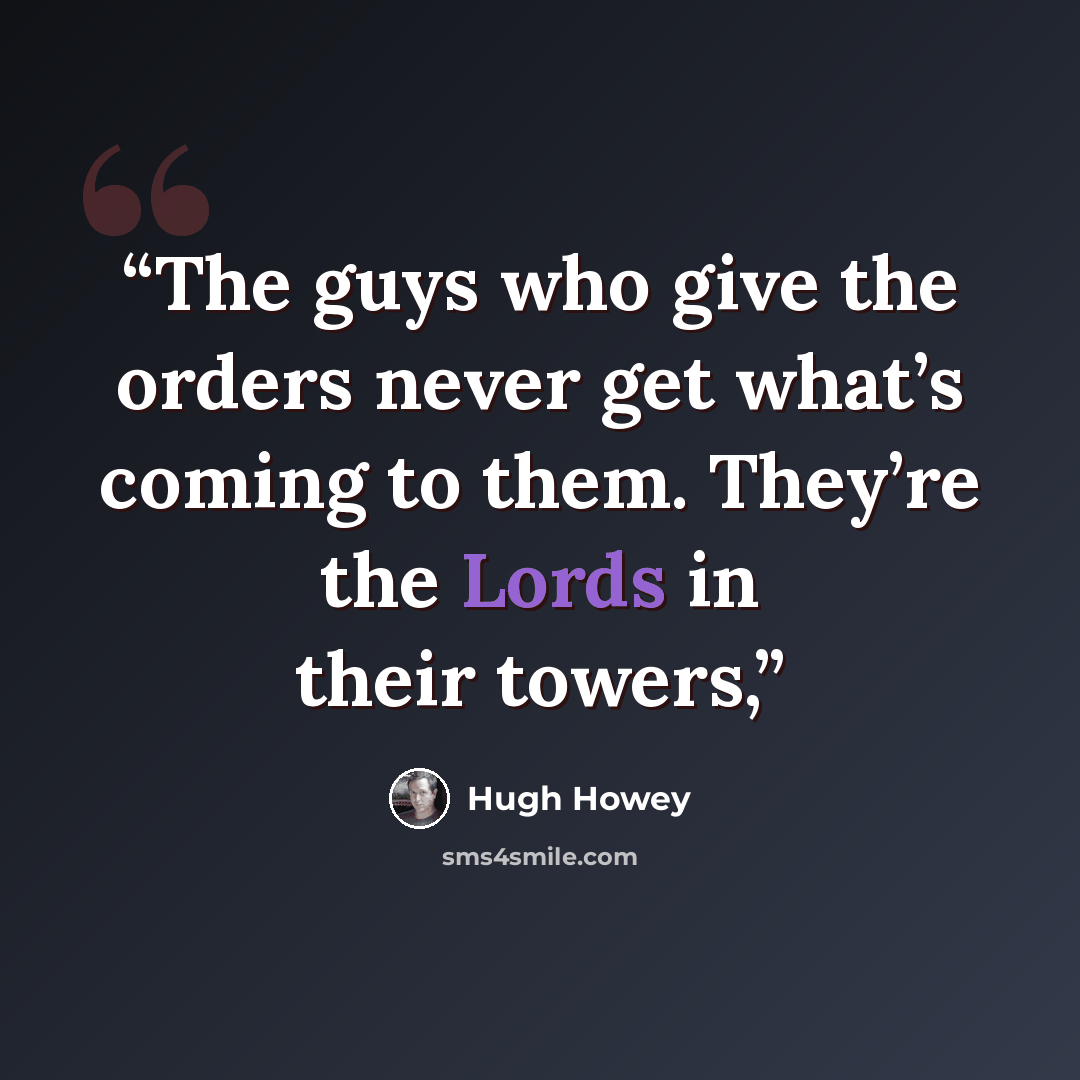 “The guys who give the orders never get what’s coming to them. They’re the Lords in their towers,” quote by Hugh Howey