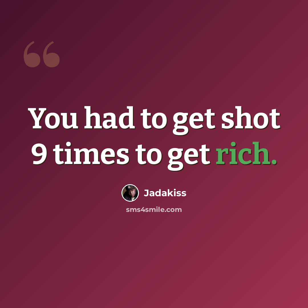“You had to get shot 9 times to get rich.” quote by Jadakiss
