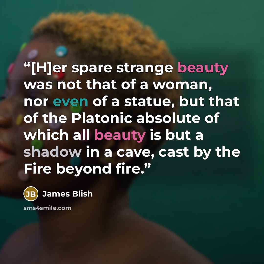 “[H]er spare strange beauty was not that of a woman, nor even of a statue, but that of the Platonic absolute of which all beauty is but a shadow in a cave, cast by the Fire beyond fire.” quote by James Blish