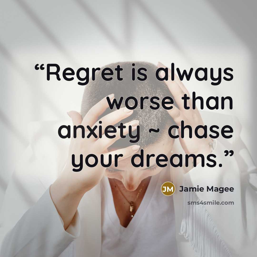 “Regret is always worse than anxiety ~ chase your dreams.” quote by Jamie Magee