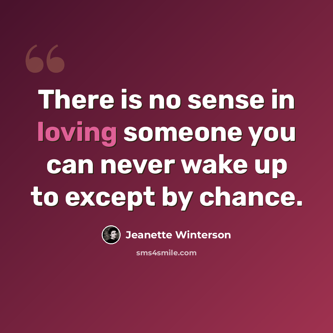 “There is no sense in loving someone you can never wake up to except by chance.” quote by Jeanette Winterson