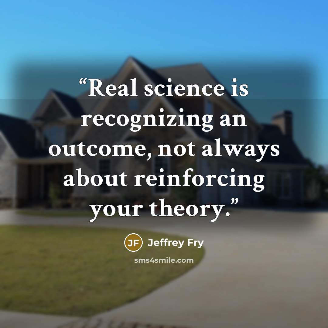 “Real science is recognizing an outcome, not always about reinforcing your theory.” quote by Jeffrey Fry