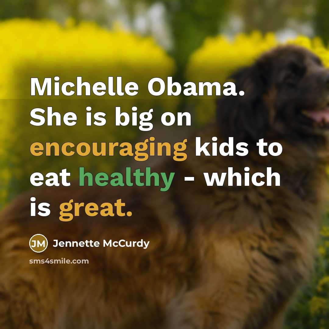 “Michelle Obama. She is big on encouraging kids to eat healthy - which is great.” quote by Jennette McCurdy