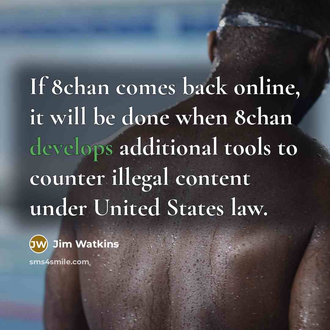 “If 8chan comes back online, it will be done when 8chan develops additional tools to counter illegal content under United States law.” quote by Jim Watkins