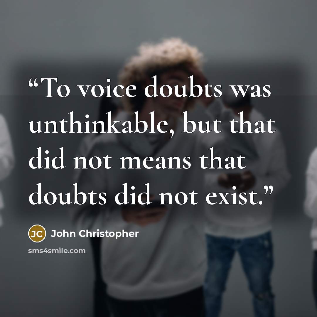 “To voice doubts was unthinkable, but that did not means that doubts did not exist.” quote by John Christopher