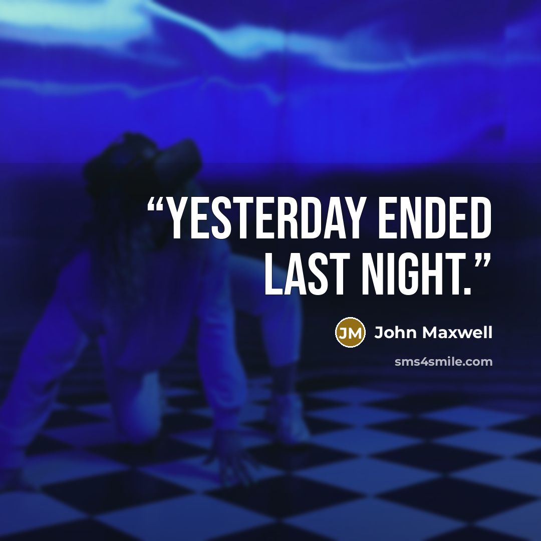 “Yesterday ended last night.” quote by John Maxwell