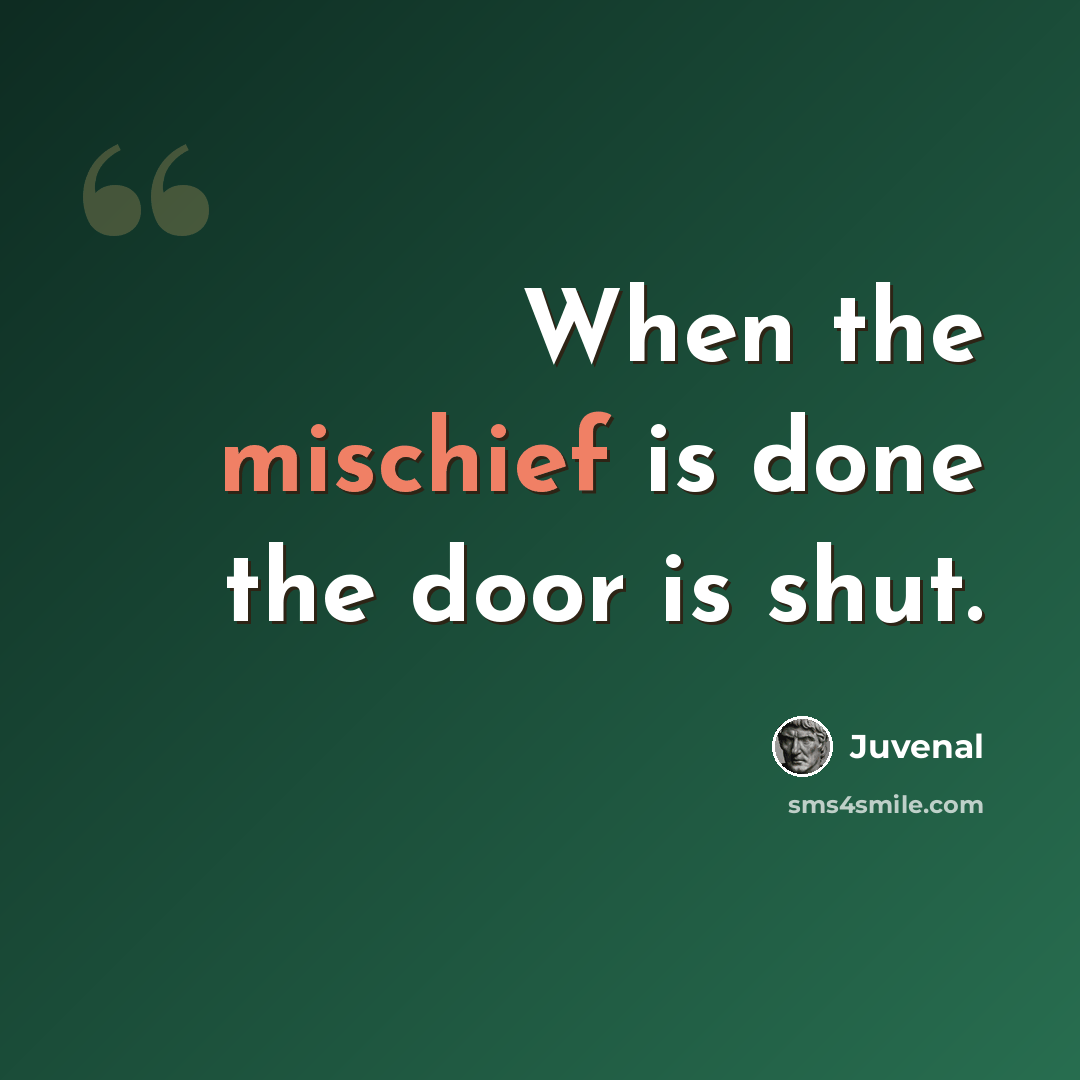 “When the mischief is done the door is shut.” quote by Juvenal