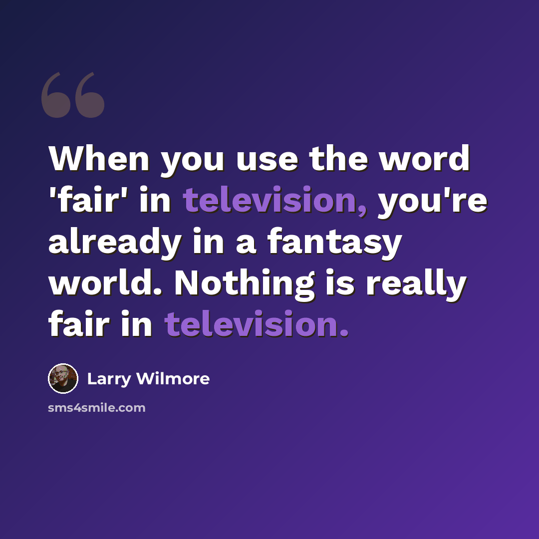 “When you use the word 'fair' in television, you're already in a fantasy world. Nothing is really fair in television.” quote by Larry Wilmore