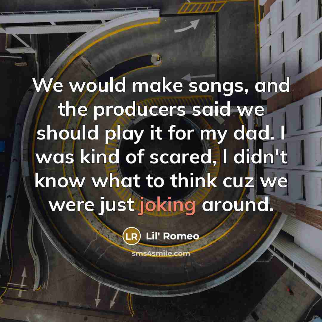 “We would make songs, and the producers said we should play it for my dad. I was kind of scared, I didn't know what to think cuz we were just joking around.” quote by Lil' Romeo