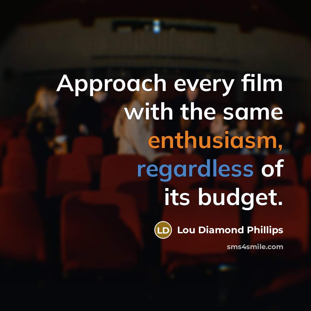 “Approach every film with the same enthusiasm, regardless of its budget.” quote by Lou Diamond Phillips