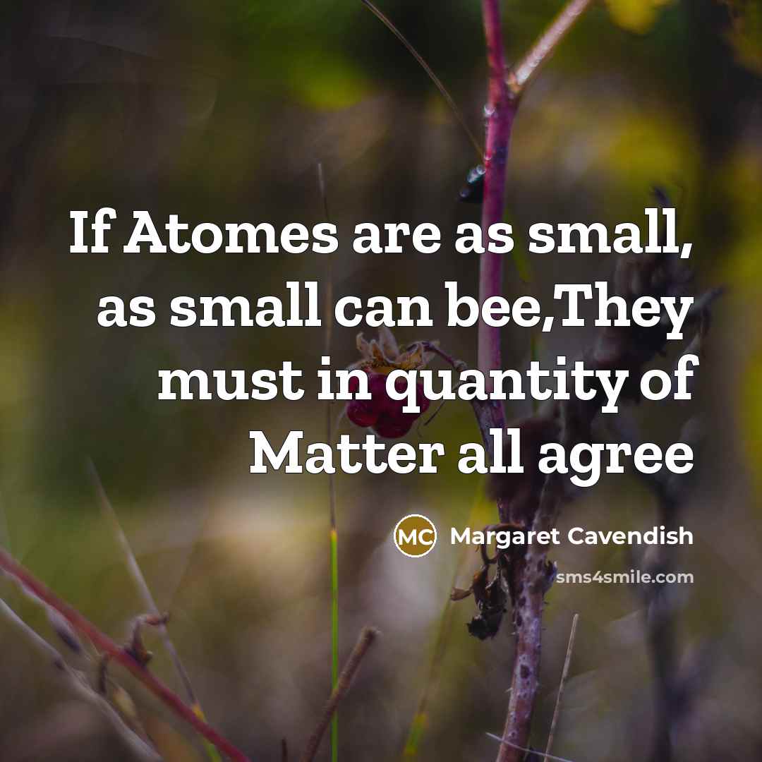 “If Atomes are as small, as small can bee,They must in quantity of Matter all agree” quote by Margaret Cavendish
