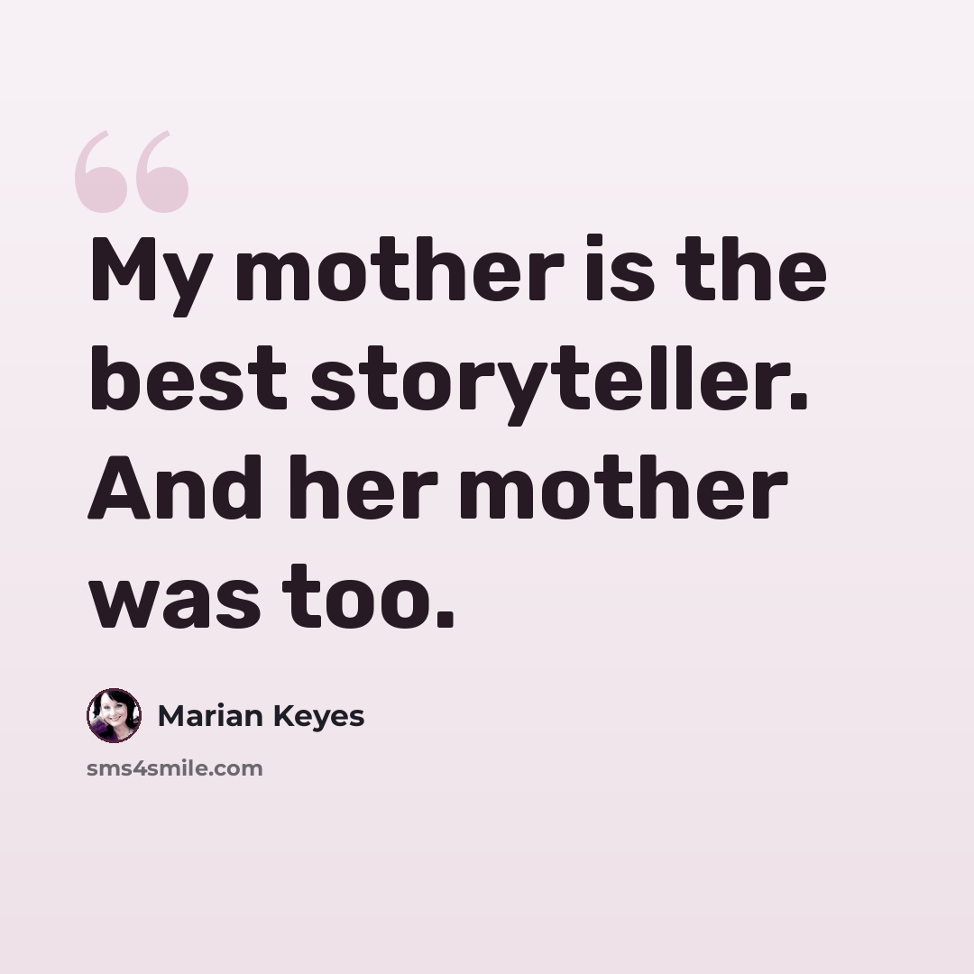 “My mother is the best storyteller. And her mother was too.” quote by Marian Keyes