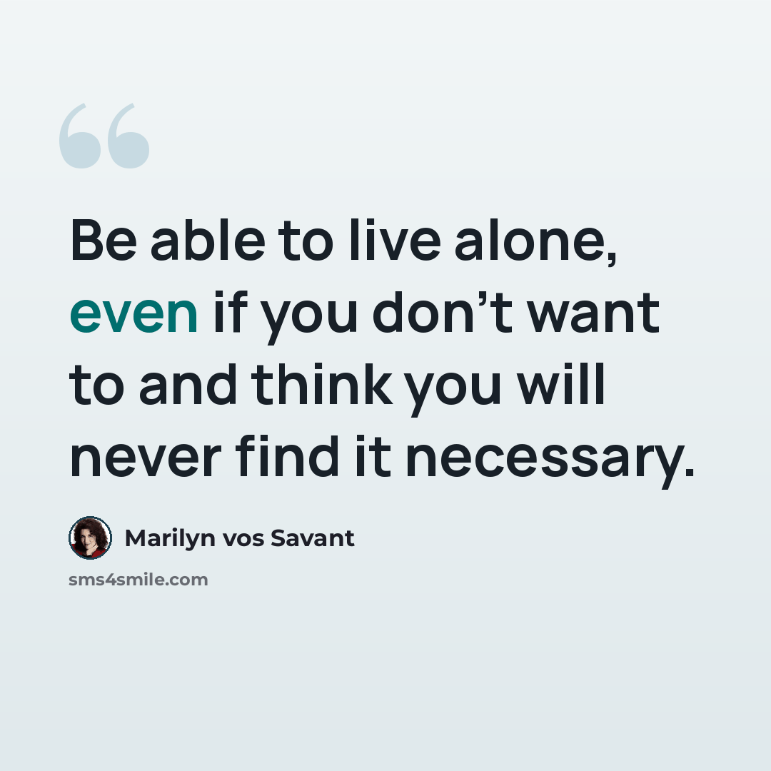 “Be able to live alone, even if you don't want to and think you will never find it necessary.” quote by Marilyn vos Savant