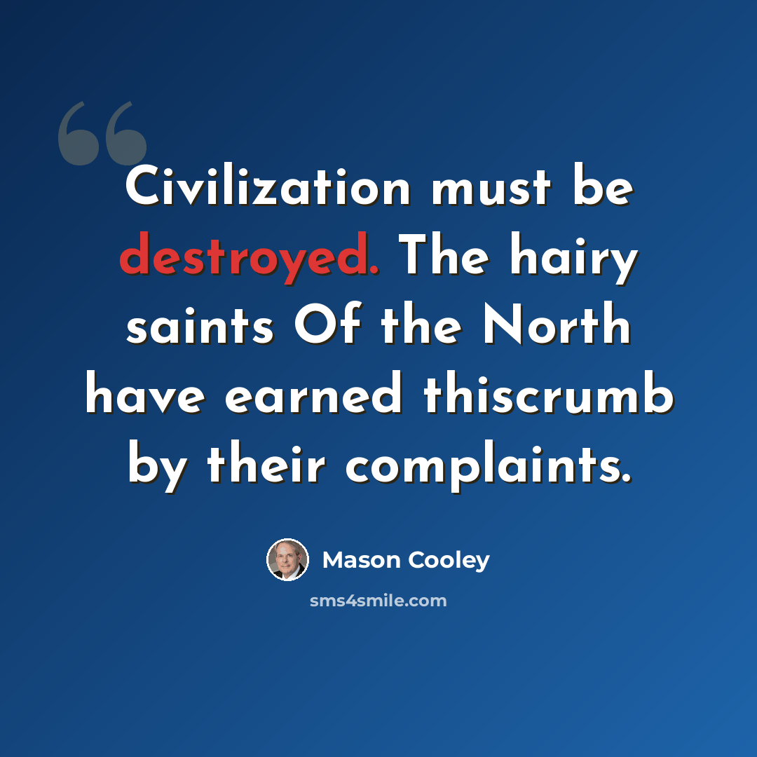 “Civilization must be destroyed. The hairy saints Of the North have earned thiscrumb by their complaints.” quote by Mason Cooley