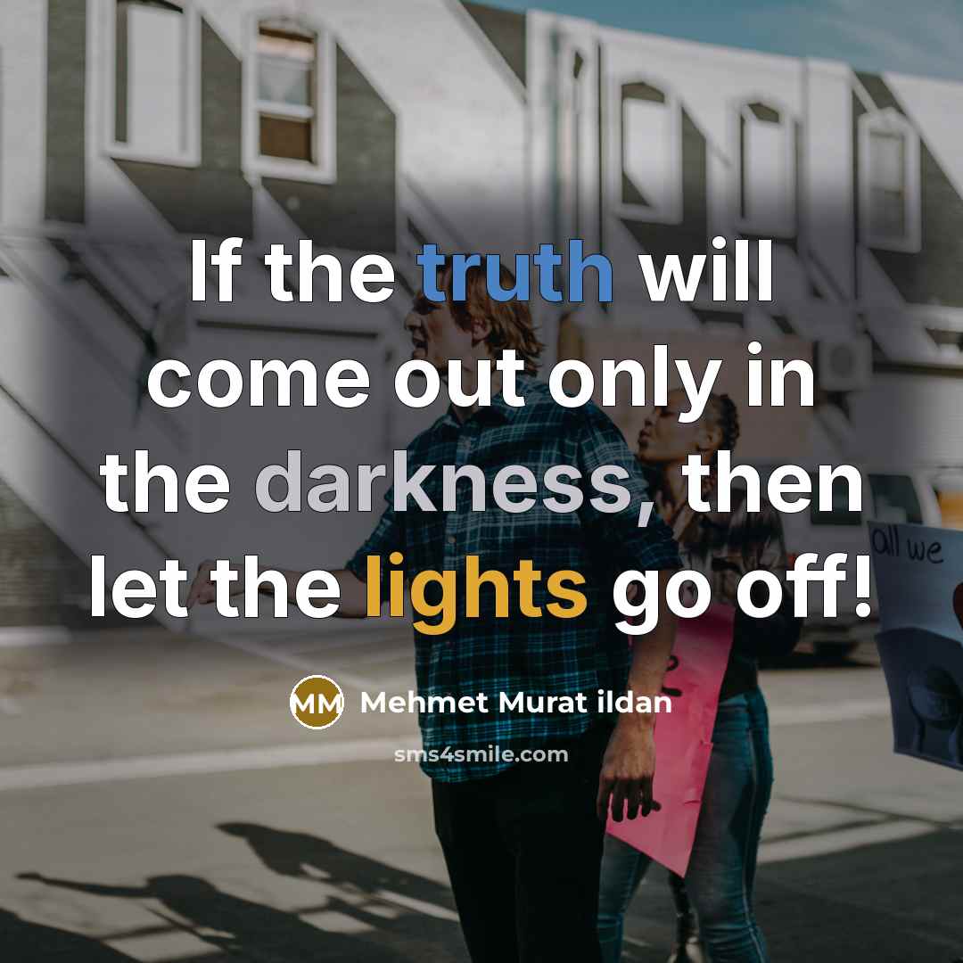 “If the truth will come out only in the darkness, then let the lights go off!” quote by Mehmet Murat Ildan
