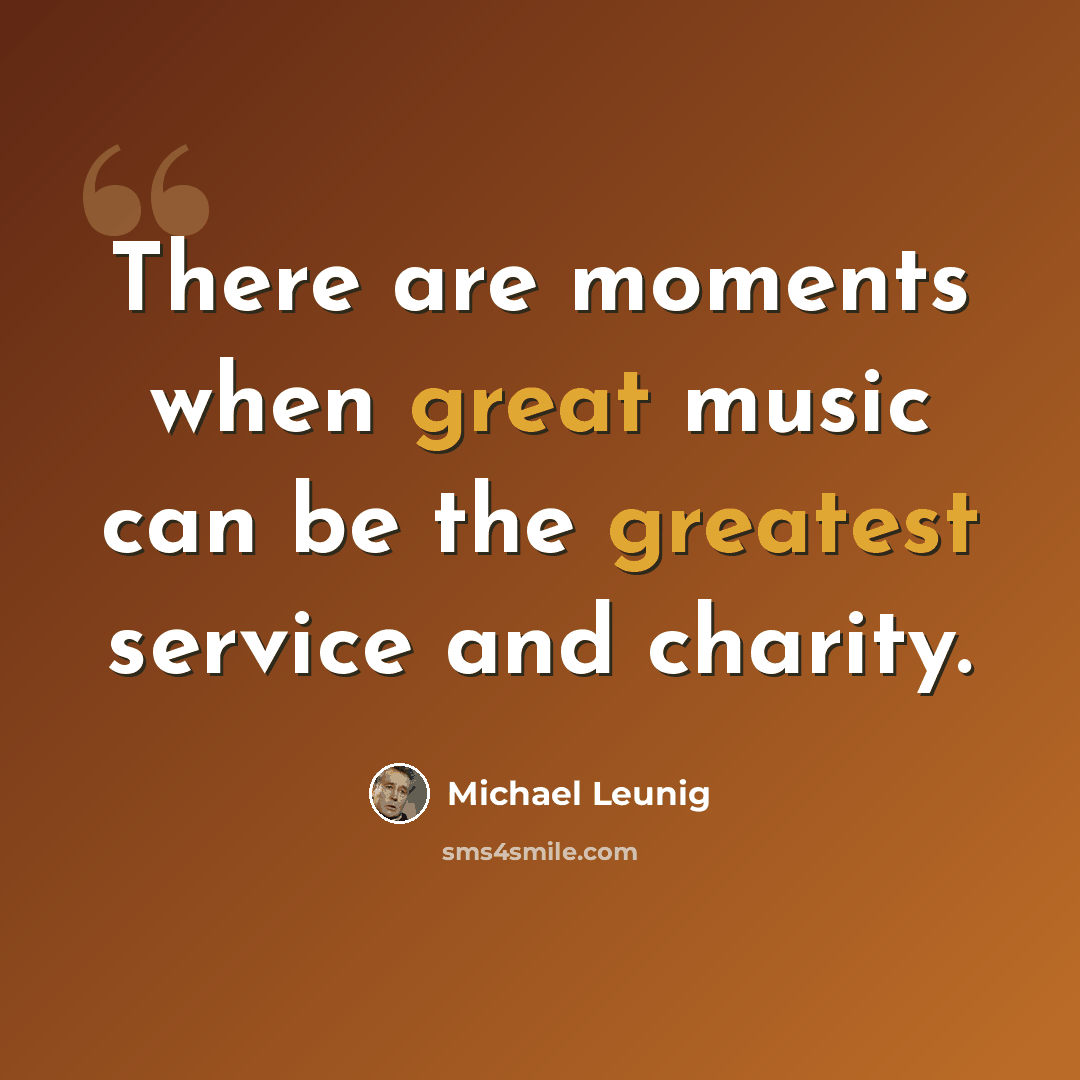 “There are moments when great music can be the greatest service and charity.” quote by Michael Leunig