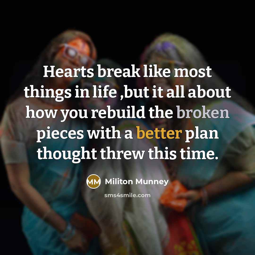 “Hearts break like most things in life ,but it all about how you rebuild the broken pieces with a better plan thought threw this time.” quote by Militon Munney