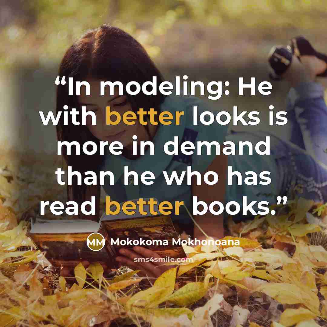 “In modeling: He with better looks is more in demand than he who has read better books.” quote by Mokokoma Mokhonoana