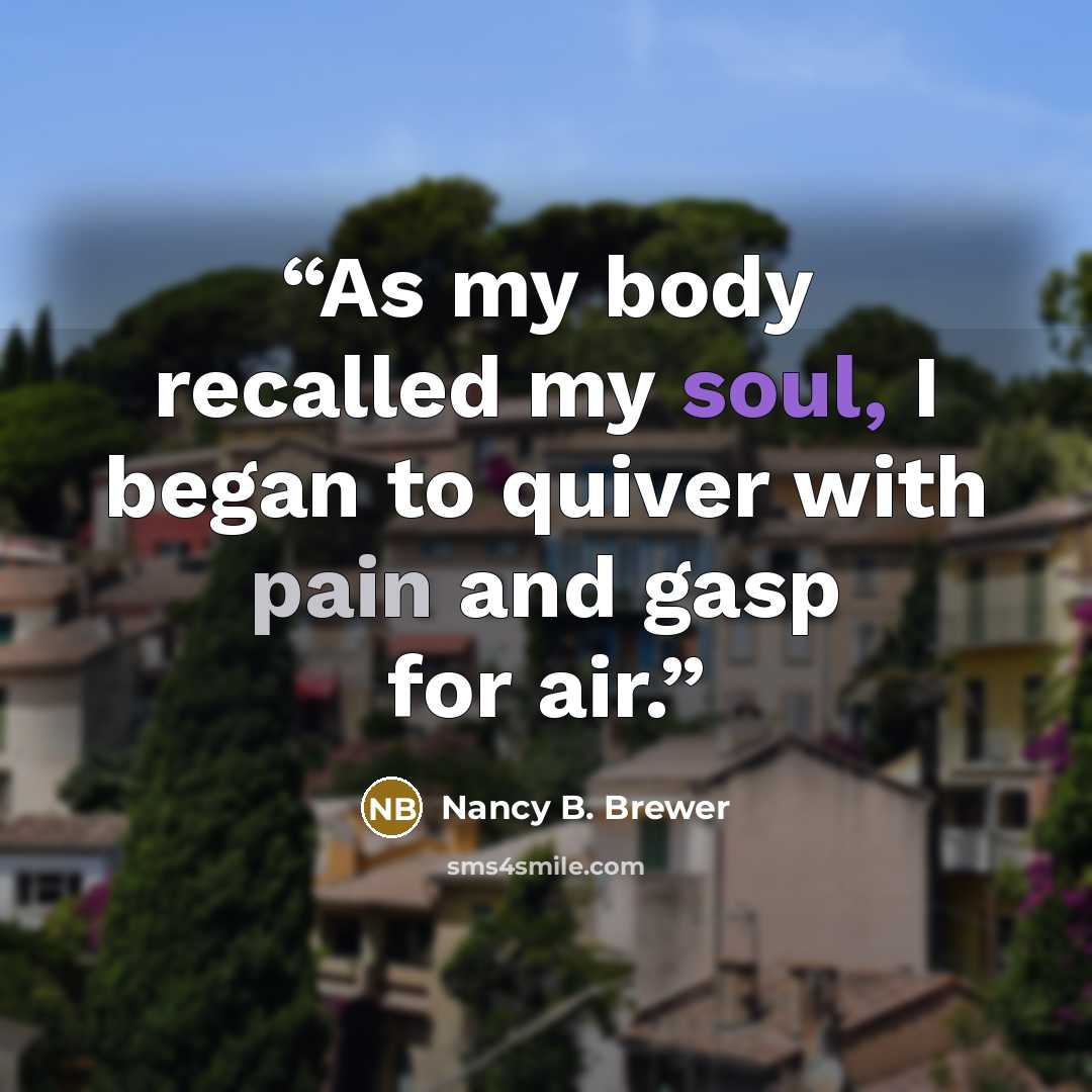 “As my body recalled my soul, I began to quiver with pain and gasp for air.” quote by Nancy B. Brewer