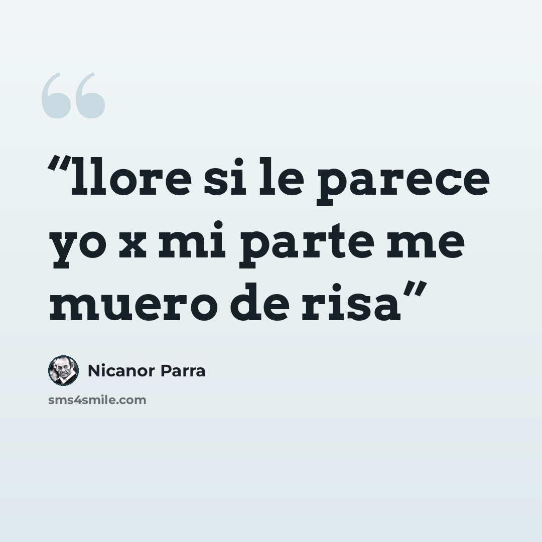 “llore si le parece yo x mi parte me muero de risa” quote by Nicanor Parra