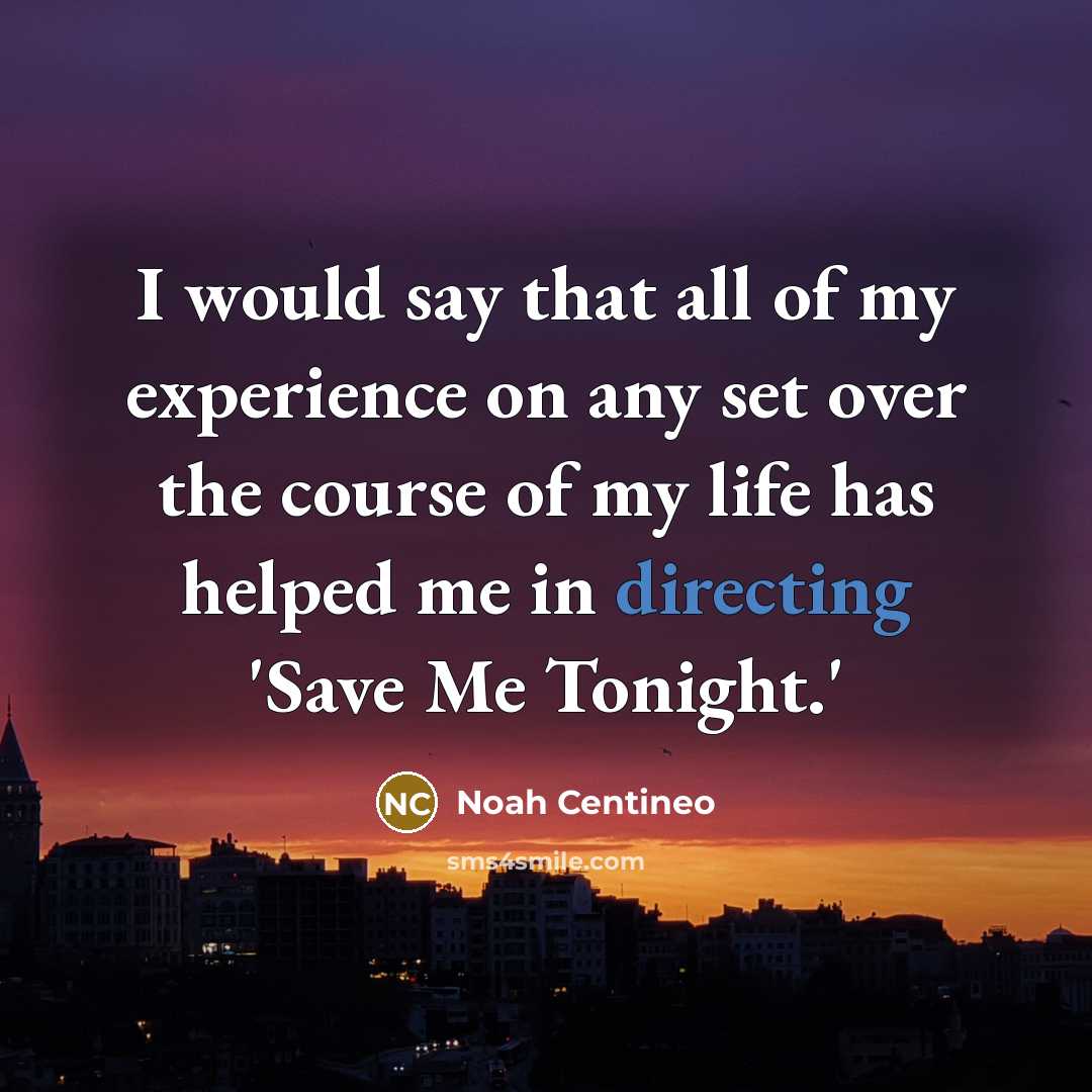 “I would say that all of my experience on any set over the course of my life has helped me in directing 'Save Me Tonight.'” quote by Noah Centineo