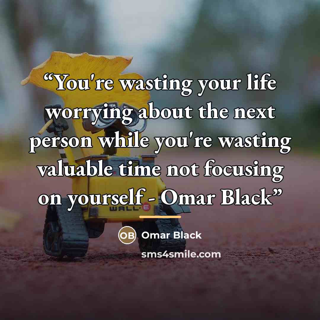 “You're wasting your life worrying about the next person while you're wasting valuable time not focusing on yourself - Omar Black” quote by Omar Black