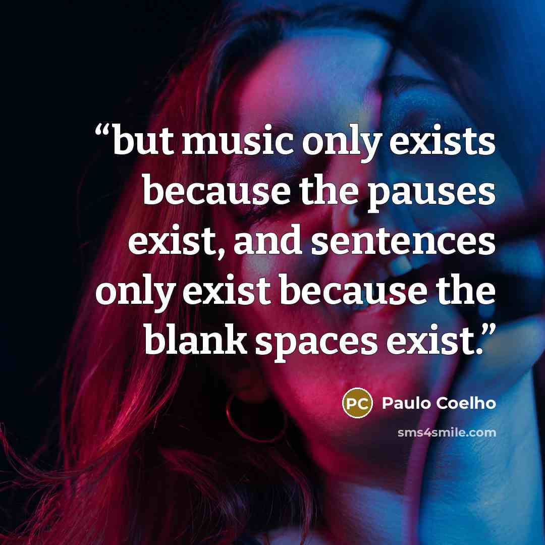 “but music only exists because the pauses exist, and sentences only exist because the blank spaces exist.” quote by Paulo Coelho