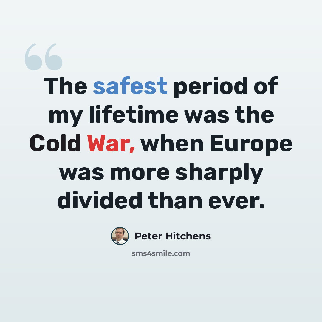 “The safest period of my lifetime was the Cold War, when Europe was more sharply divided than ever.” quote by Peter Hitchens