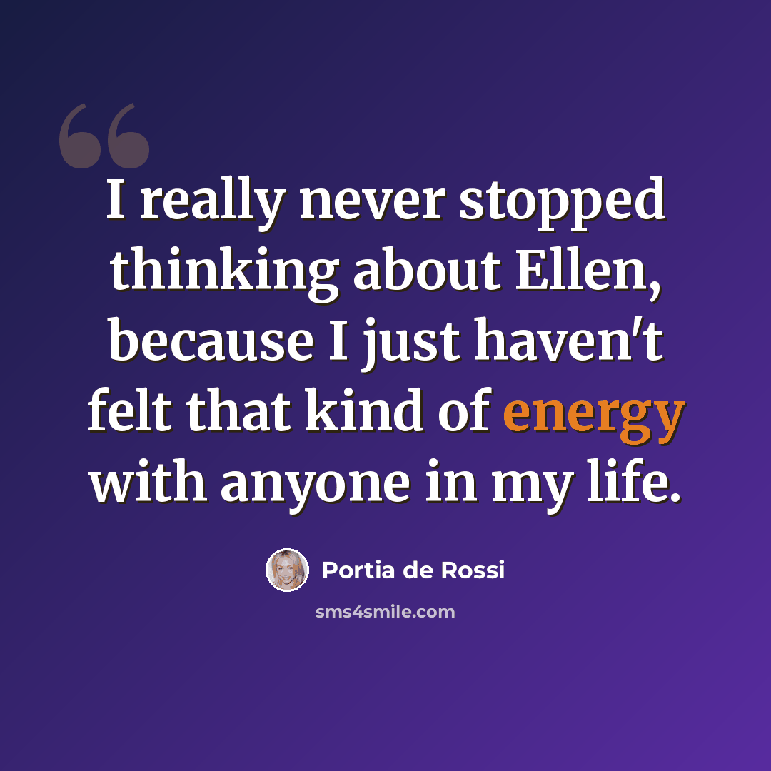 “I really never stopped thinking about Ellen, because I just haven't felt that kind of energy with anyone in my life.” quote by Portia de Rossi