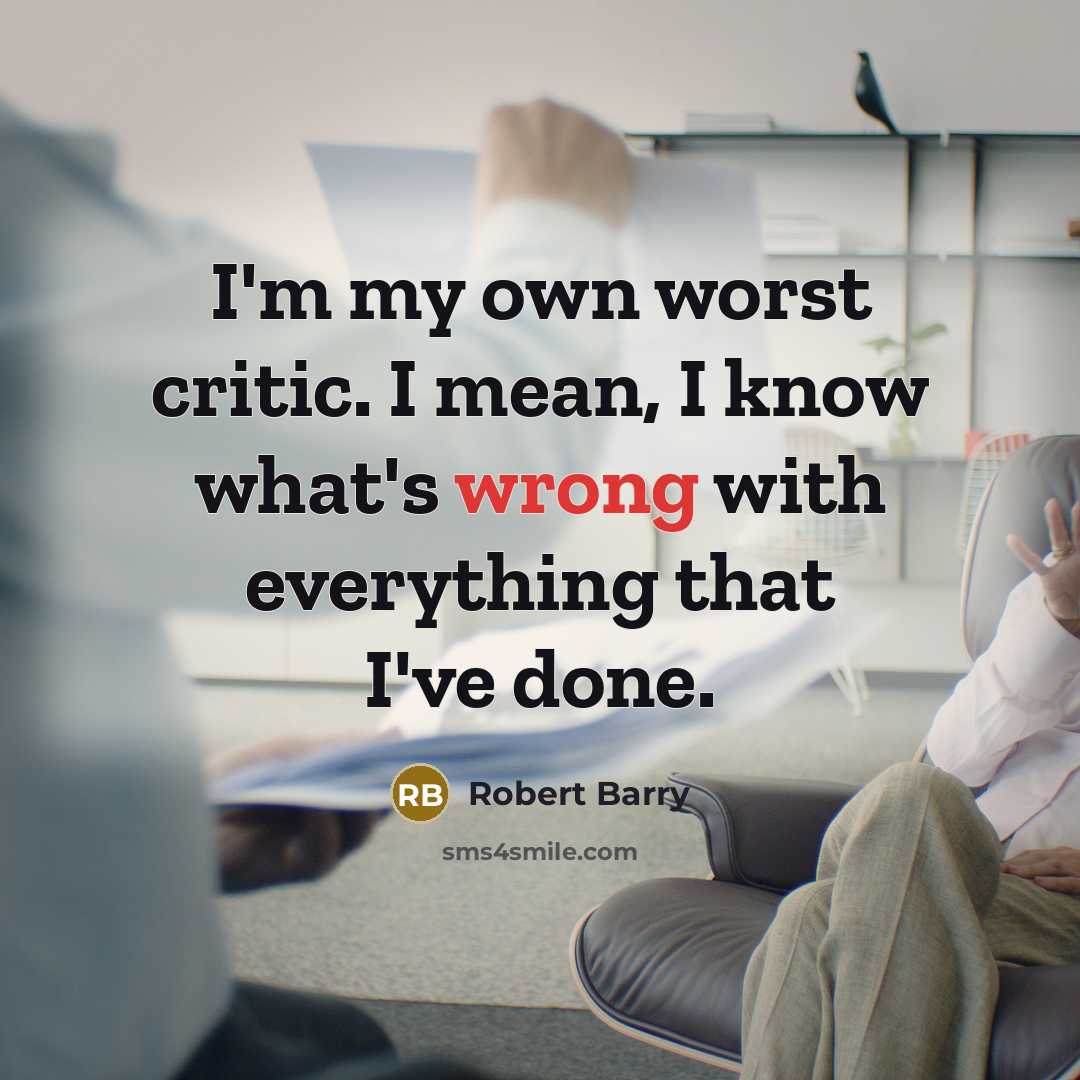 “I'm my own worst critic. I mean, I know what's wrong with everything that I've done.” quote by Robert Barry