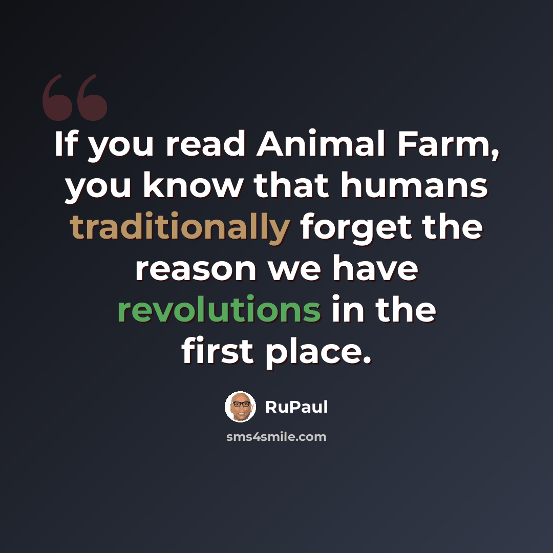 “If you read Animal Farm, you know that humans traditionally forget the reason we have revolutions in the first place.” quote by RuPaul