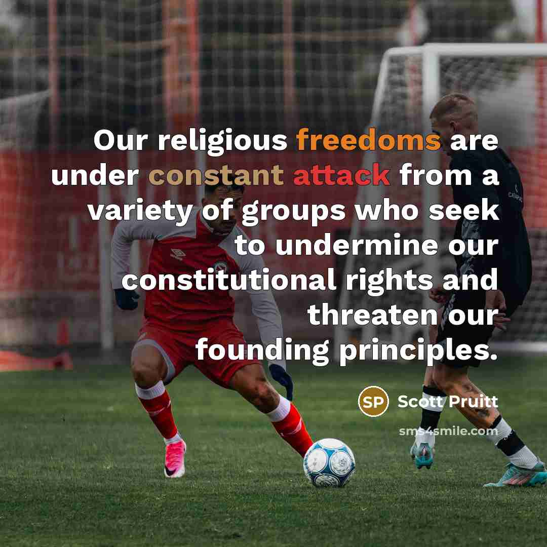 “Our religious freedoms are under constant attack from a variety of groups who seek to undermine our constitutional rights and threaten our founding principles.” quote by Scott Pruitt