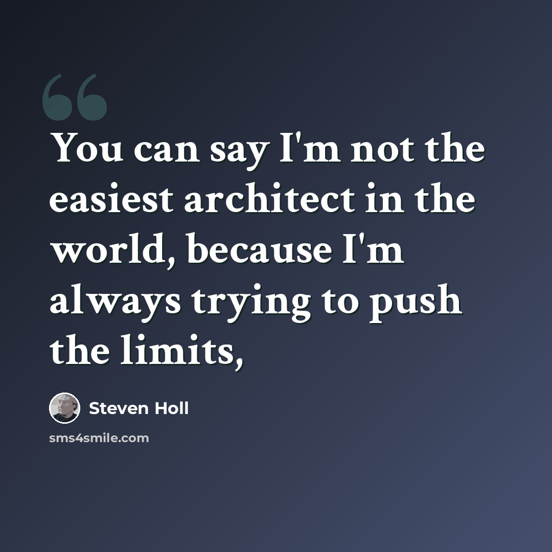 “You can say I'm not the easiest architect in the world, because I'm always trying to push the limits,” quote by Steven Holl