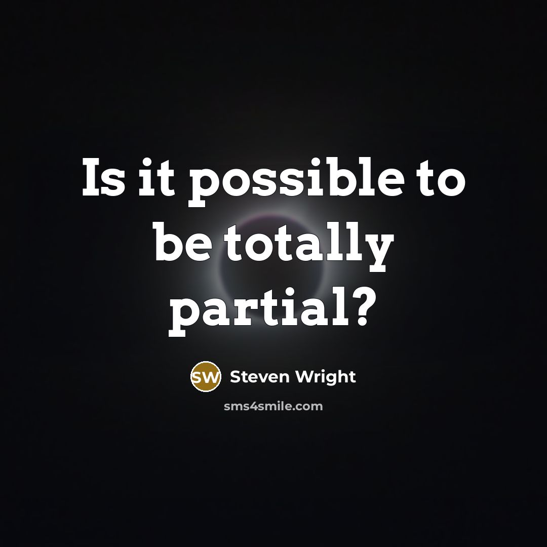 “Is it possible to be totally partial?” quote by Steven Wright