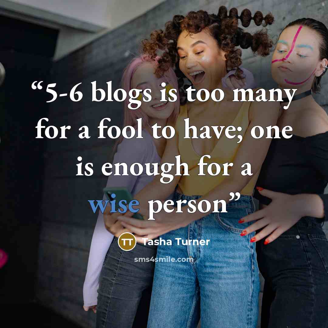 “5-6 blogs is too many for a fool to have; one is enough for a wise person” quote by Tasha Turner