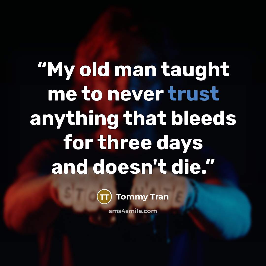 “My old man taught me to never trust anything that bleeds for three days and doesn't die.” quote by Tommy Tran